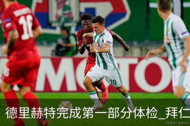 德里赫特完成第一部分体检 拜仁转会支出欧洲第一